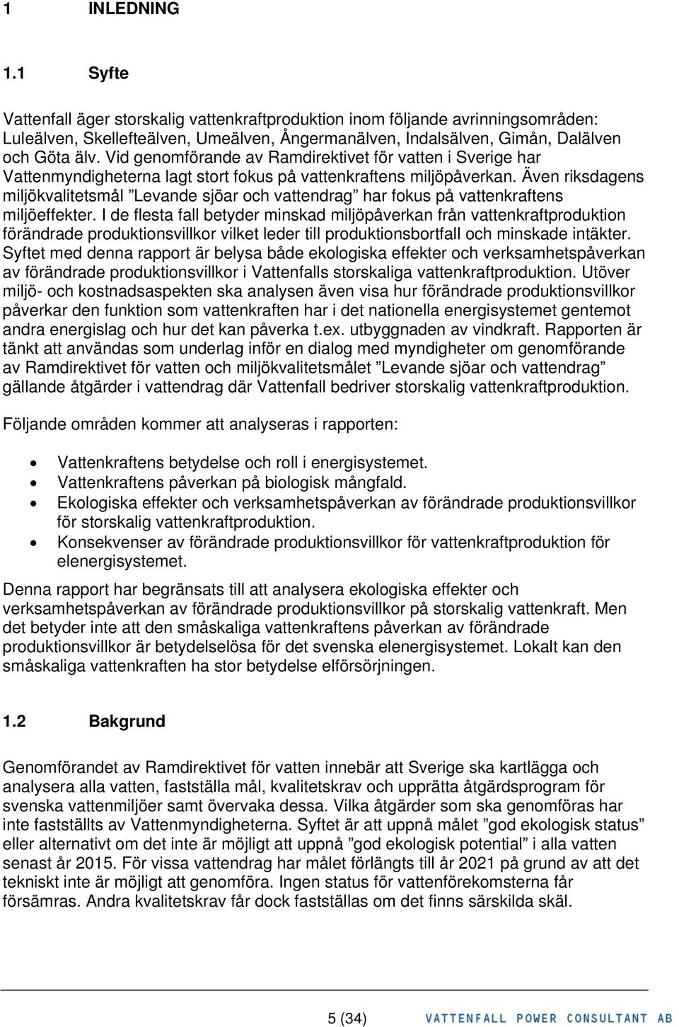 Även riksdagens miljökvalitetsmål Levande sjöar och vattendrag har fokus på vattenkraftens miljöeffekter.