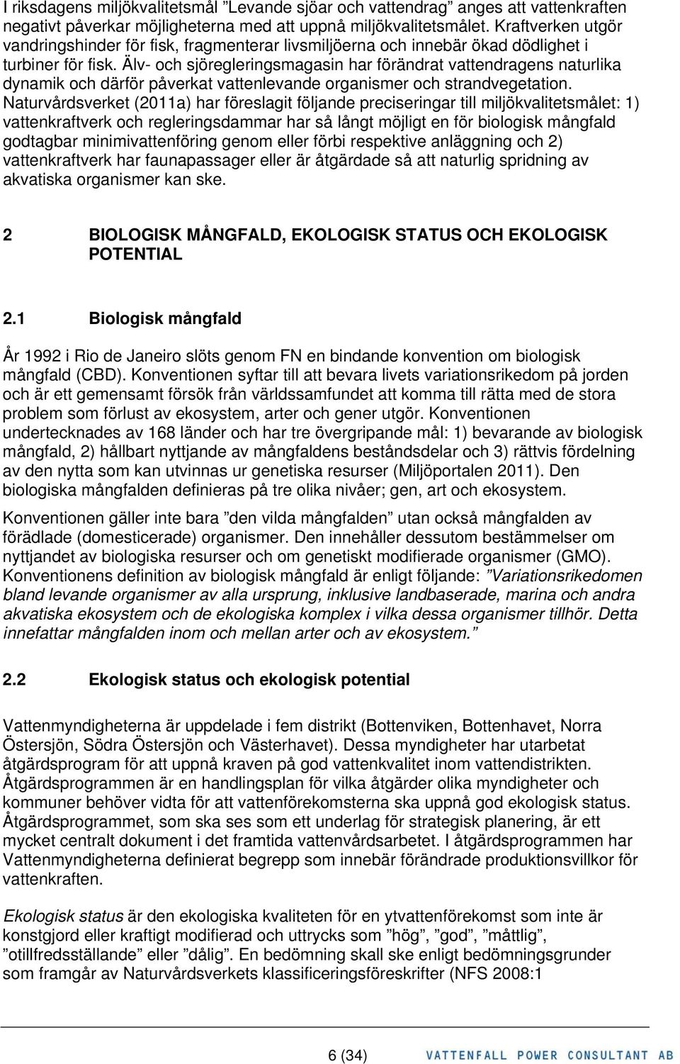 Älv- och sjöregleringsmagasin har förändrat vattendragens naturlika dynamik och därför påverkat vattenlevande organismer och strandvegetation.