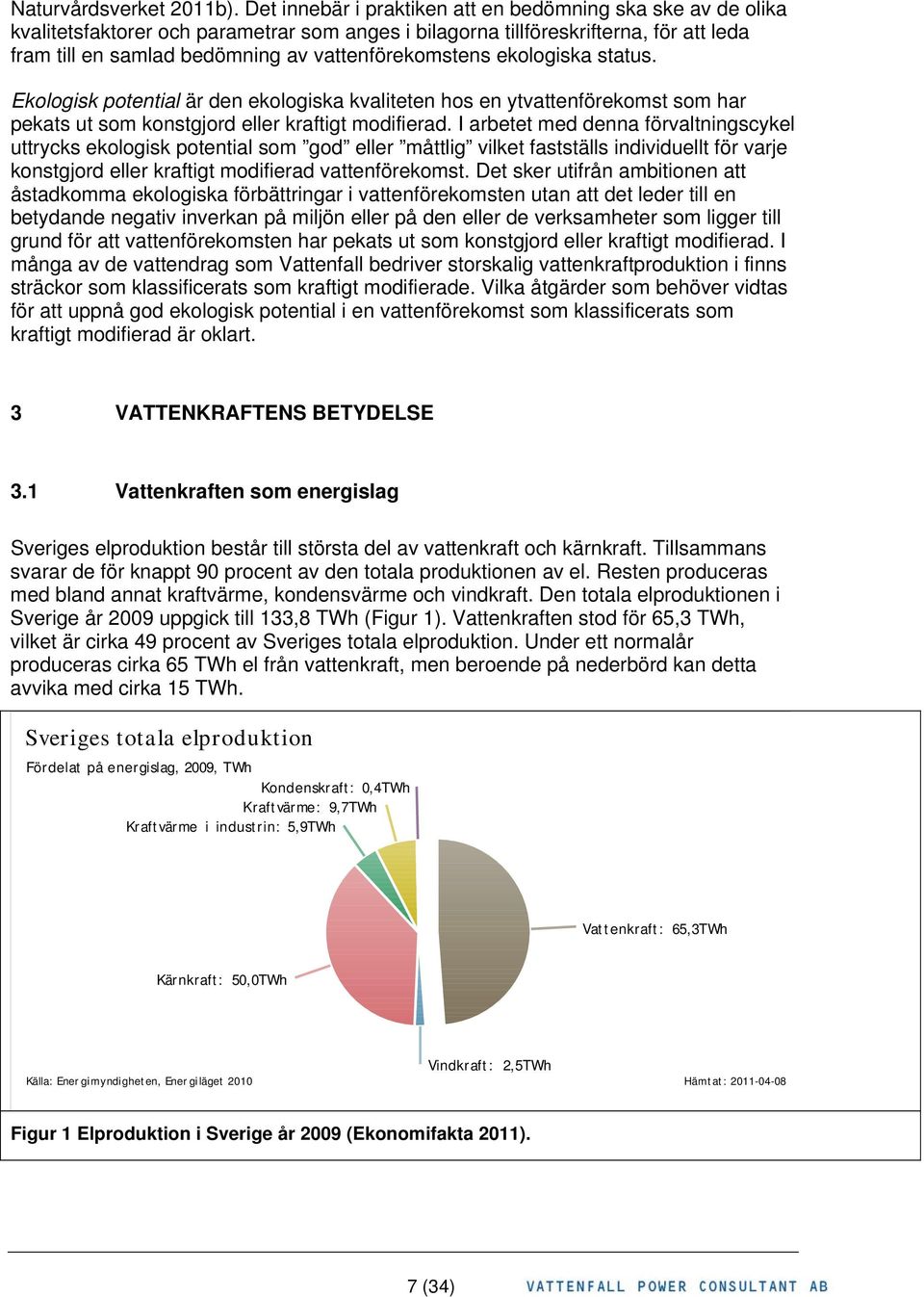 vattenförekomstens ekologiska status. Ekologisk potential är den ekologiska kvaliteten hos en ytvattenförekomst som har pekats ut som konstgjord eller kraftigt modifierad.