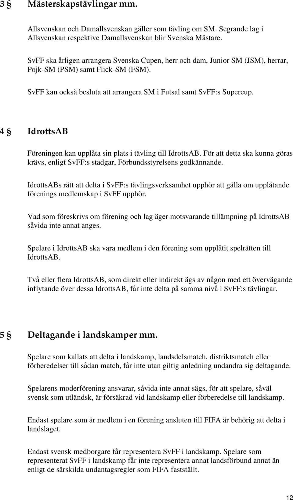 4 IdrottsAB Föreningen kan upplåta sin plats i tävling till IdrottsAB. För att detta ska kunna göras krävs, enligt SvFF:s stadgar, Förbundsstyrelsens godkännande.