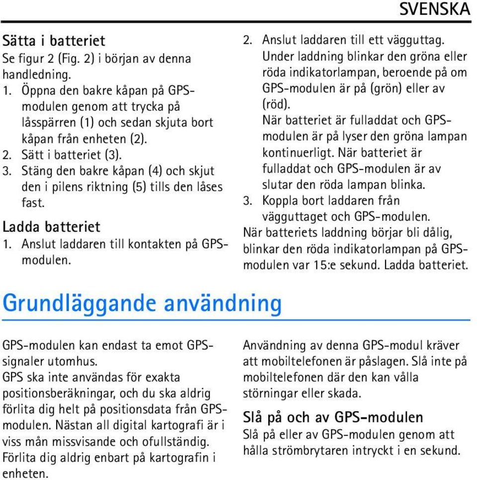 Grundläggande användning GPS-modulen kan endast ta emot GPSsignaler utomhus. GPS ska inte användas för exakta positionsberäkningar, och du ska aldrig förlita dig helt på positionsdata från GPSmodulen.