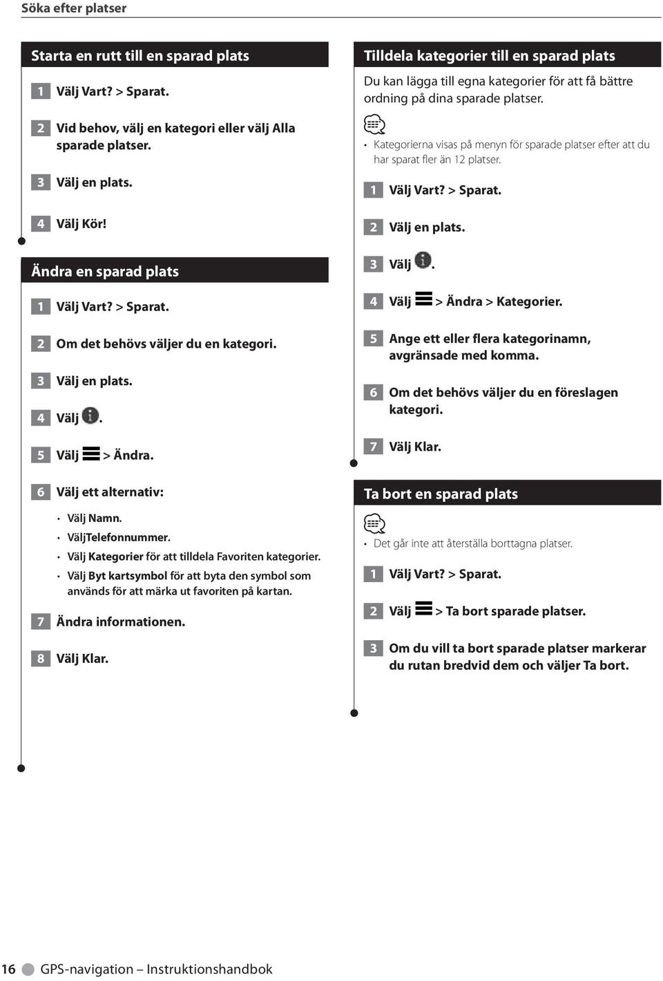 Välj Kategorier för att tilldela Favoriten kategorier. Välj Byt kartsymbol för att byta den symbol som används för att märka ut favoriten på kartan. 7 Ändra informationen. 8 Välj Klar.