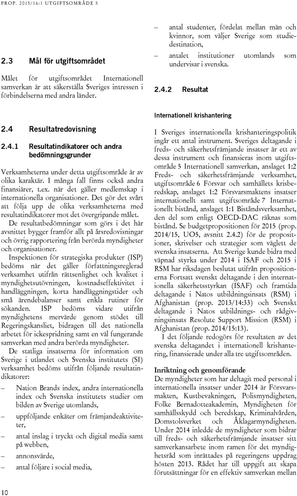 4 Resultatredovisning 2.4.1 Resultatindikatorer och andra bedömningsgrunder Verksamheterna under detta utgiftsområde är av olika karaktär. I många fall finns också andra finansiärer, t.ex.