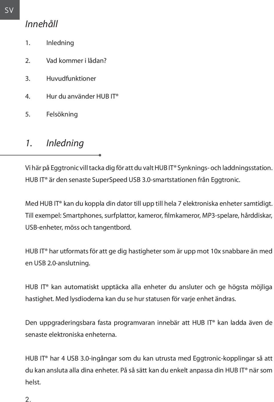 Med HUB IT kan du koppla din dator till upp till hela 7 elektroniska enheter samtidigt.