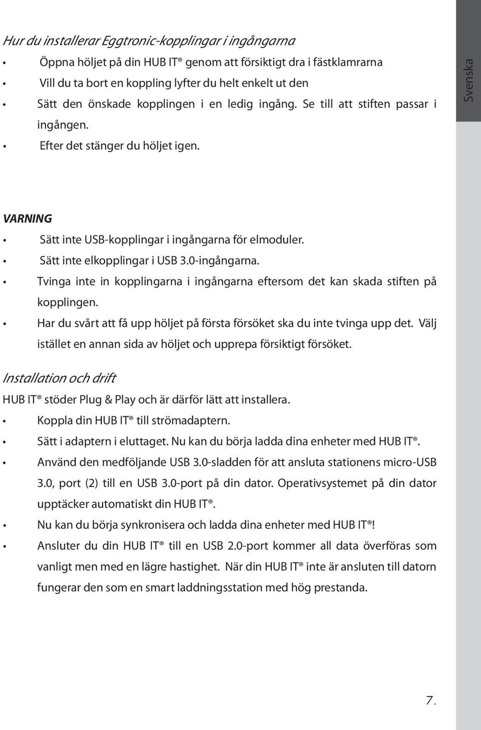 Sätt inte elkopplingar i USB 3.0-ingångarna. Tvinga inte in kopplingarna i ingångarna eftersom det kan skada stiften på kopplingen.