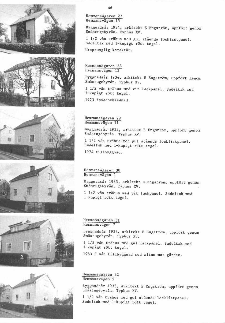 Hemmansägaren 30 Hemmansvägen 9 ~ ~ ~ ~ n a1933, d s å arkitekt r E Engström, uppfört genom. 1 112 vån trahus med vit lackpanel.