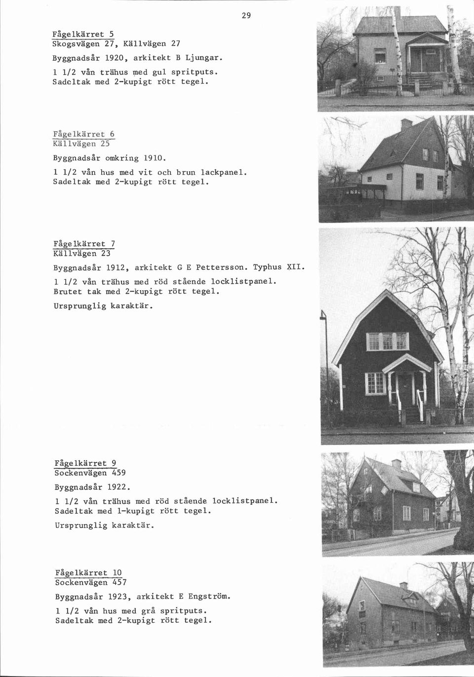 Fåge lkärret 7 Kallvägen 23 Byggnadsår 1912, arkitekt G E Pettersson. Typhus 1 112 vån trahus med röd stående locklistpanel.