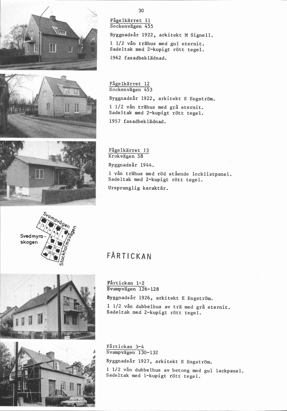 Fågelkarret 13 Krokvägen 58 Byggnadsår 1944. 1 vån trahus med röd stående locklistpanel.