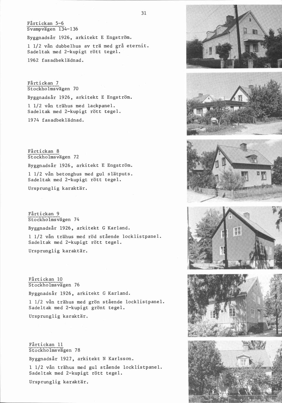 1 112 vån betonghus med gul slätputs. Fårtickan 9 S to ckholmsvagen 74 ~ ~ ~ ~ n a1926, d s å arkitekt r G Karland. 1 112 vån trahus med röd stående locklistpanel. Fårtickan 10,<-.