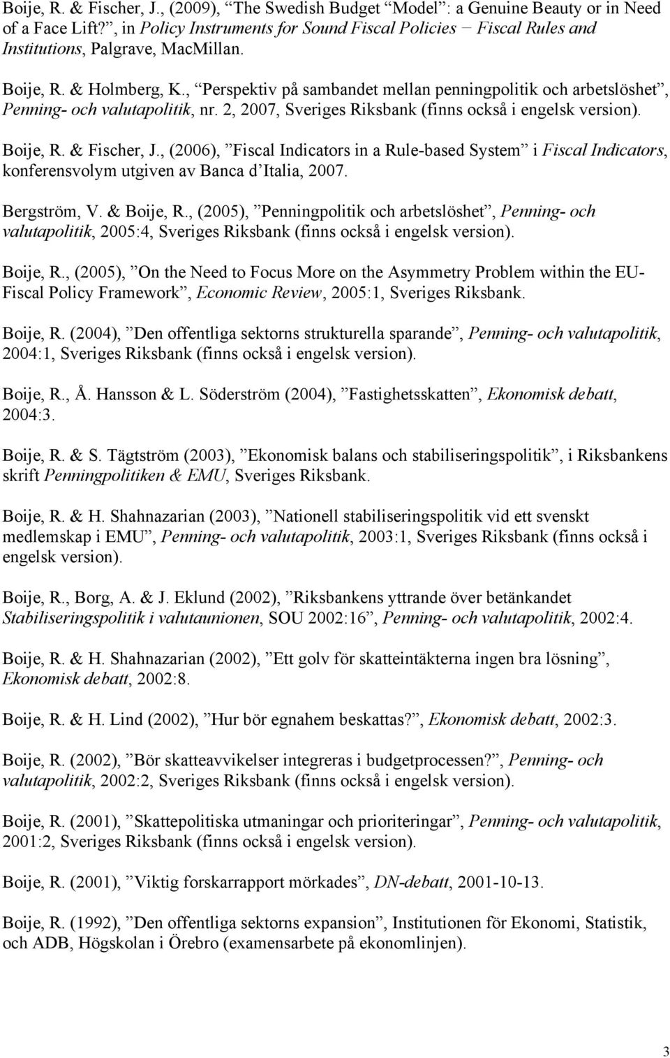 , Perspektiv på sambandet mellan penningpolitik och arbetslöshet, Penning- och valutapolitik, nr. 2, 2007, Sveriges Riksbank (finns också i engelsk version). Boije, R. & Fischer, J.