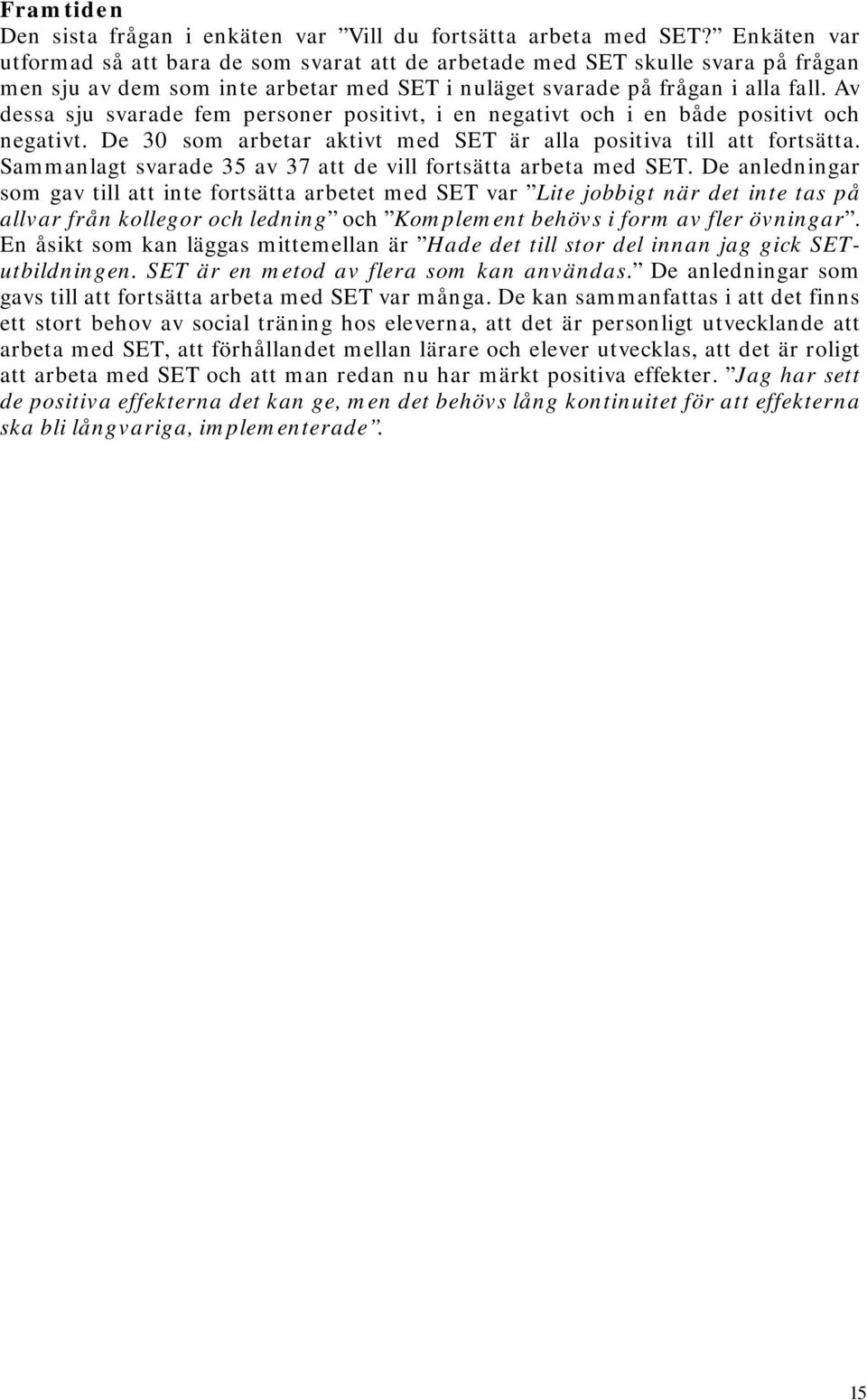 Av dessa sju svarade fem personer positivt, i en negativt och i en både positivt och negativt. De 30 som arbetar aktivt med SET är alla positiva till att fortsätta.