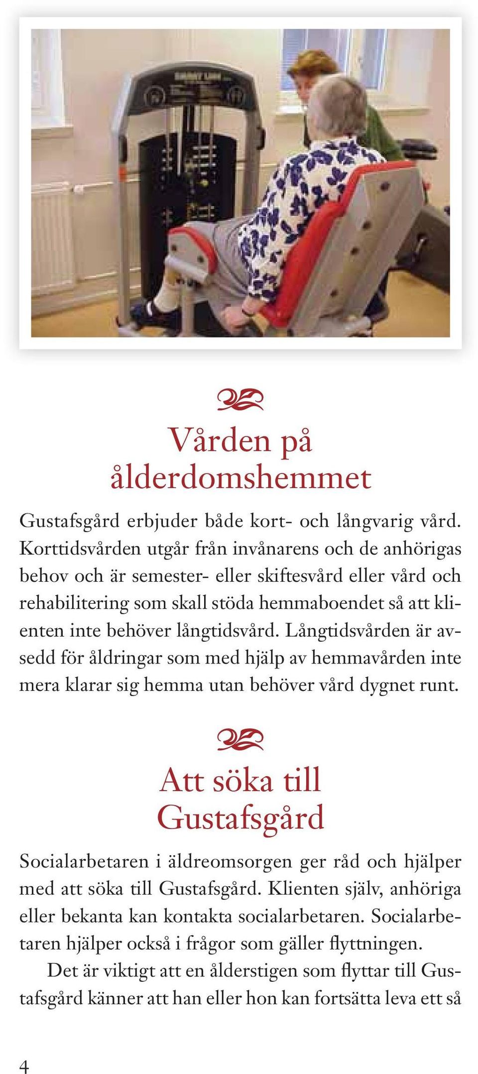 långtidsvård. Långtidsvården är vsedd för åldringr som med hjälp v hemmvården inte mer klrr sig hemm utn behöver vård dygnet runt.