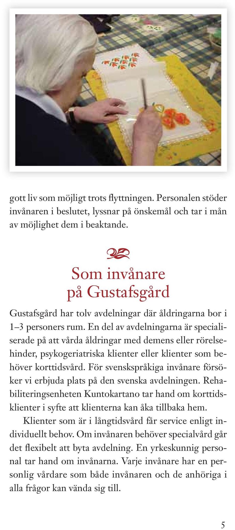 En del v vdelningrn är speciliserde på tt vård åldringr med demens eller rörelsehinder, psykogeritrisk klienter eller klienter som behöver korttidsvård.