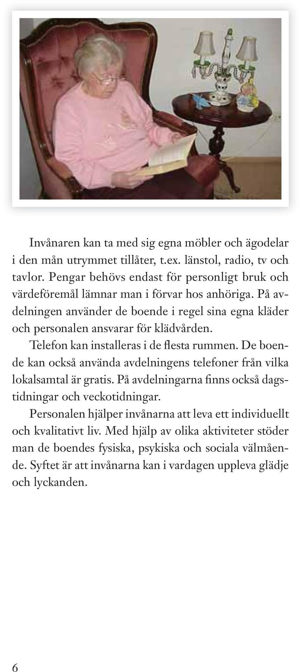 På vdelningen nvänder de boende i regel sin egn kläder och personlen nsvrr för klädvården. Telefon kn instllers i de flest rummen.