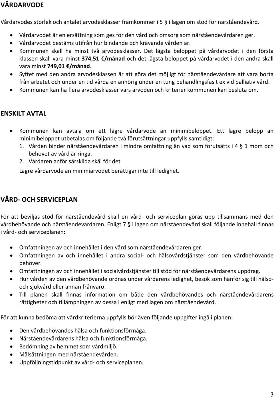 Det lägsta beloppet på vårdarvodet i den första klassen skall vara minst 374,51 /månad och det lägsta beloppet på vårdarvodet i den andra skall vara minst 749,01 /månad.