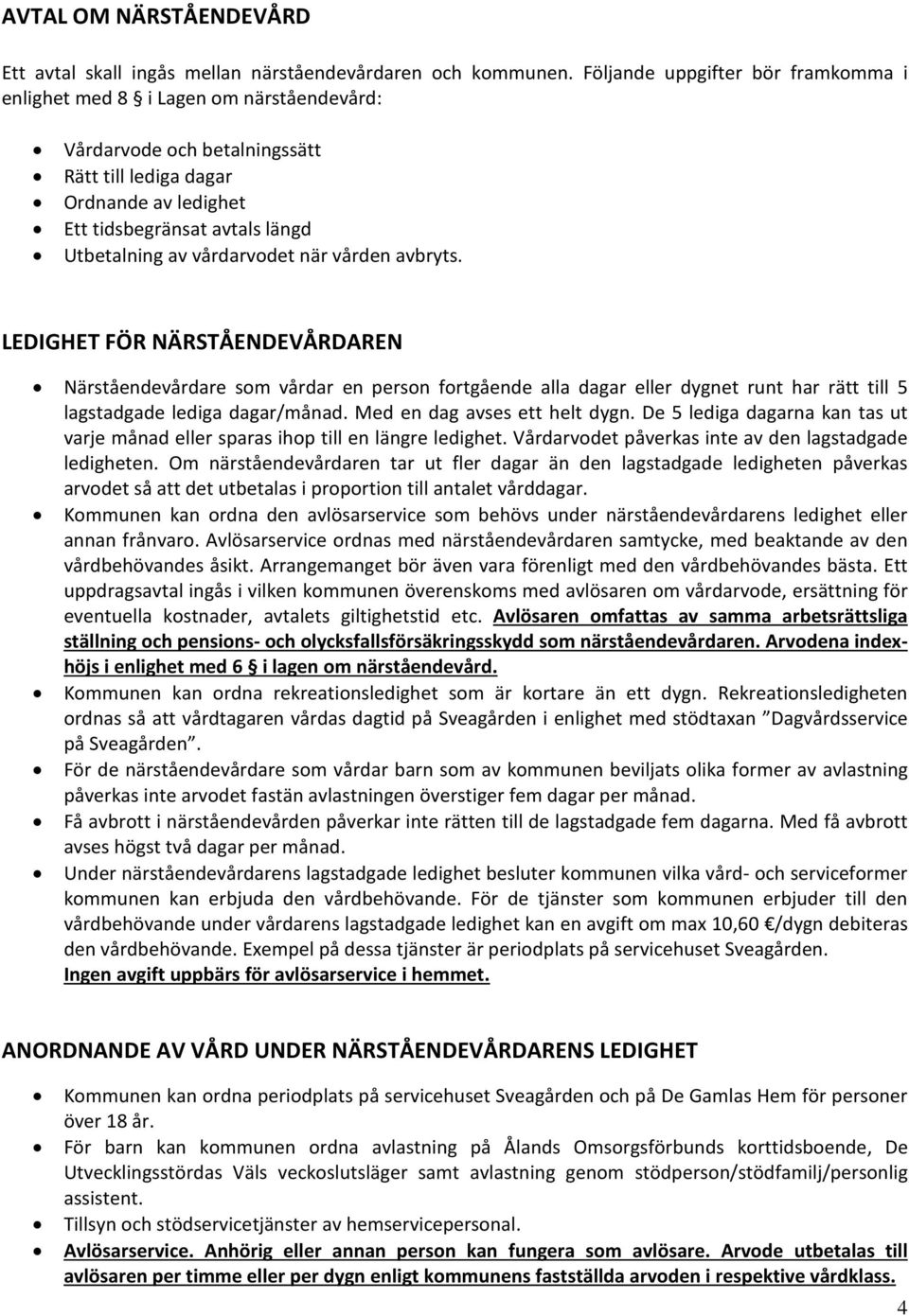 vårdarvodet när vården avbryts. LEDIGHET FÖR NÄRSTÅENDEVÅRDAREN Närståendevårdare som vårdar en person fortgående alla dagar eller dygnet runt har rätt till 5 lagstadgade lediga dagar/månad.