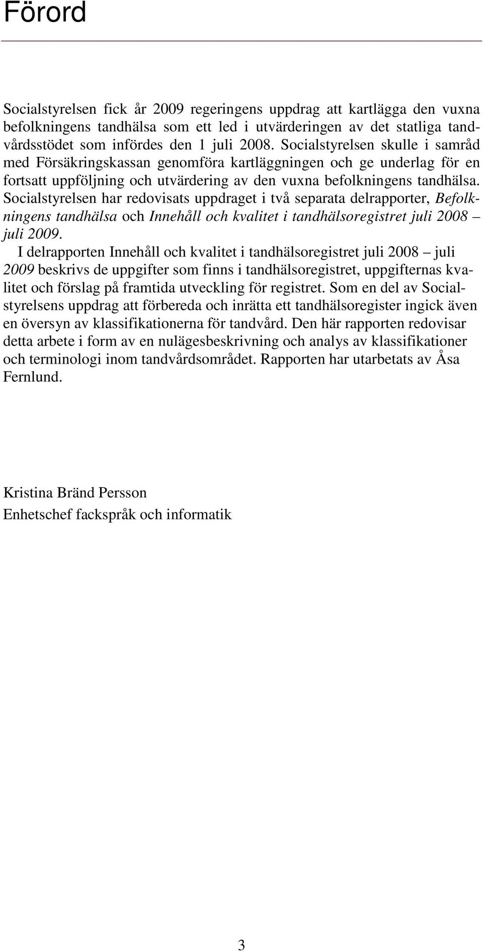 Socialstyrelsen har redovisats uppdraget i två separata delrapporter, Befolkningens tandhälsa och Innehåll och kvalitet i tandhälsoregistret juli 2008 juli 2009.