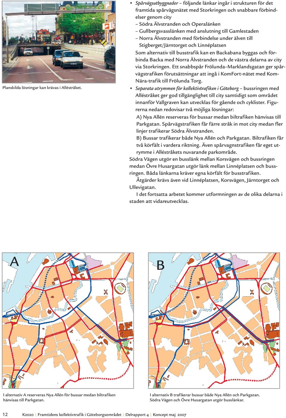 anslutning till Gamlestaden Norra Älvstranden med förbindelse under älven till Stigberget/Järntorget och Linnéplatsen Som alternativ till busstrafik kan en Backabana byggas och förbinda Backa med