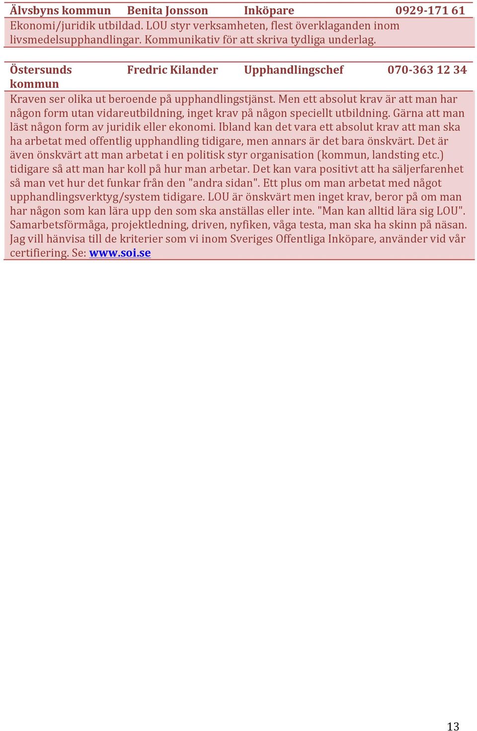 Men ett absolut krav är att man har någon form utan vidareutbildning, inget krav på någon speciellt utbildning. Gärna att man läst någon form av juridik eller ekonomi.