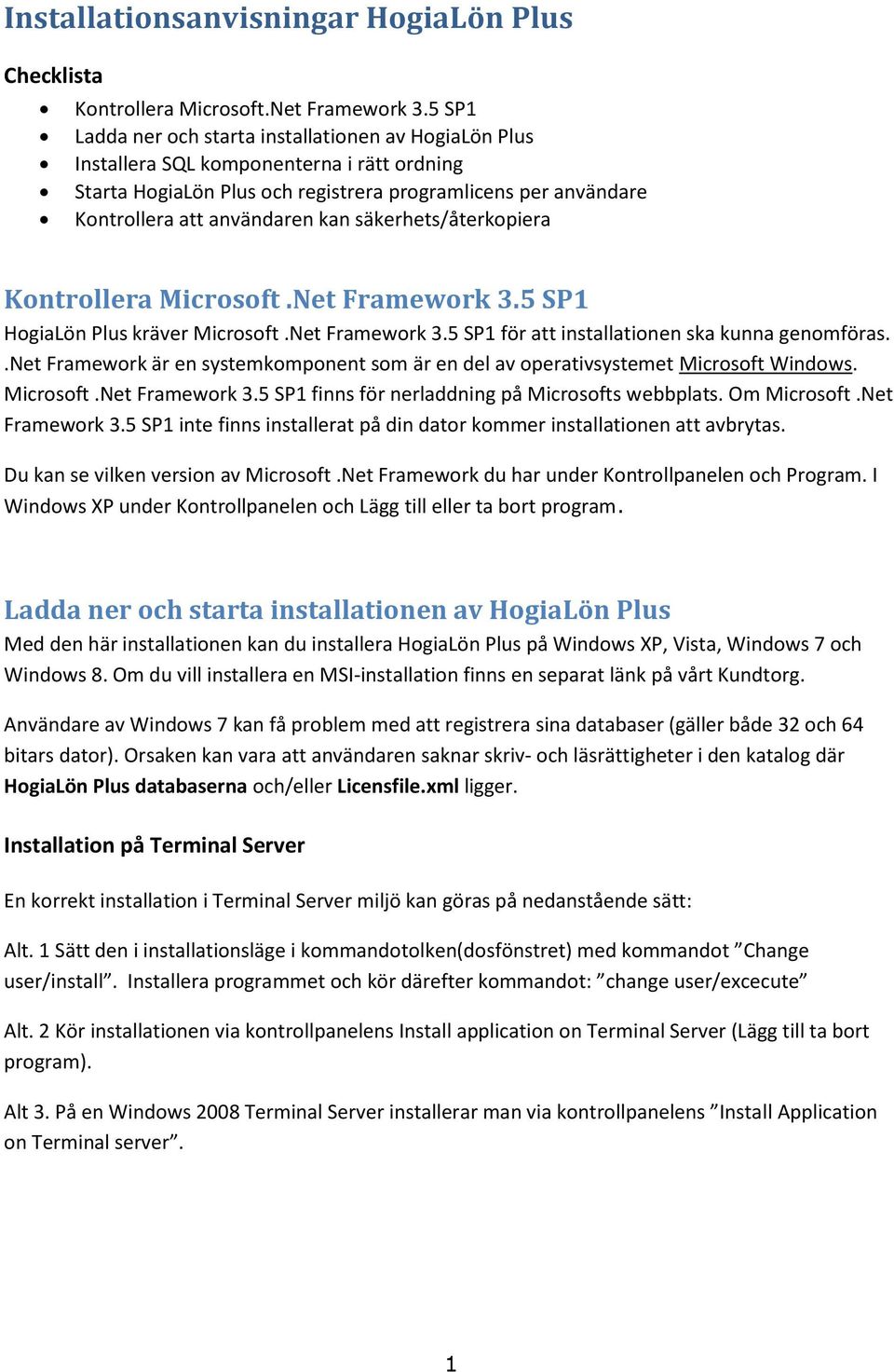 säkerhets/återkopiera Kontrollera Microsoft.Net Framework 3.5 SP1 HogiaLön Plus kräver Microsoft.Net Framework 3.5 SP1 för att installationen ska kunna genomföras.
