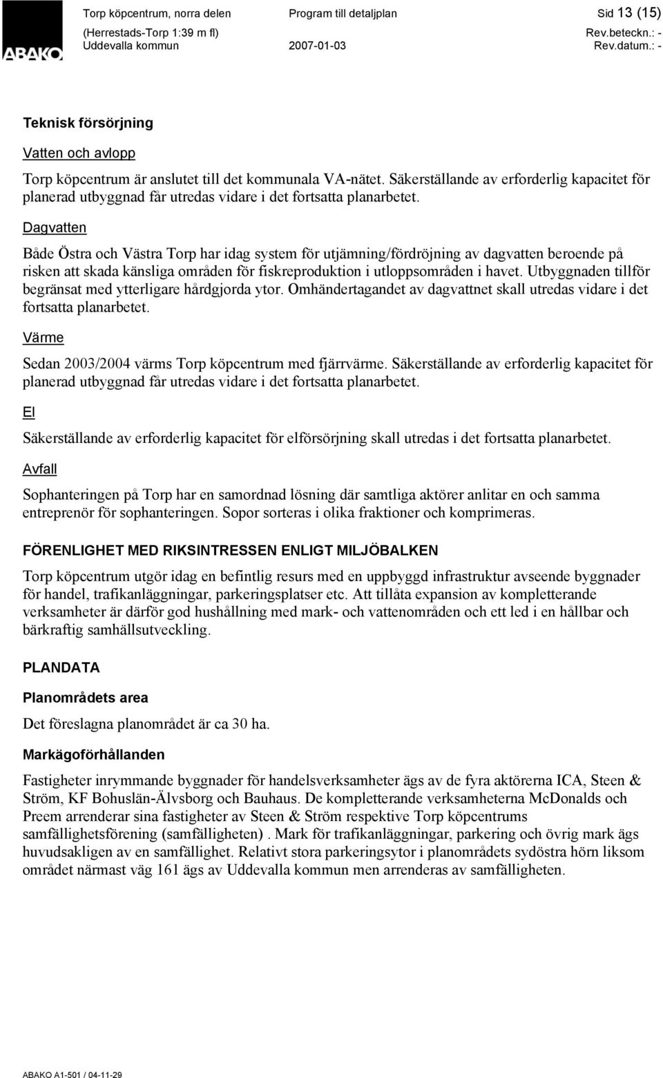 Dagvatten Både Östra och Västra Torp har idag system för utjämning/fördröjning av dagvatten beroende på risken att skada känsliga områden för fiskreproduktion i utloppsområden i havet.