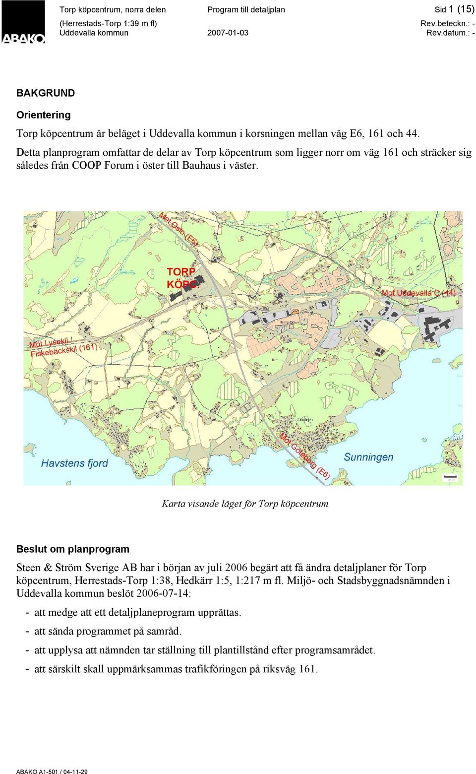 Karta visande läget för Torp köpcentrum Beslut om planprogram Steen & Ström Sverige AB har i början av juli 2006 begärt att få ändra detaljplaner för Torp köpcentrum, Herrestads-Torp 1:38, Hedkärr