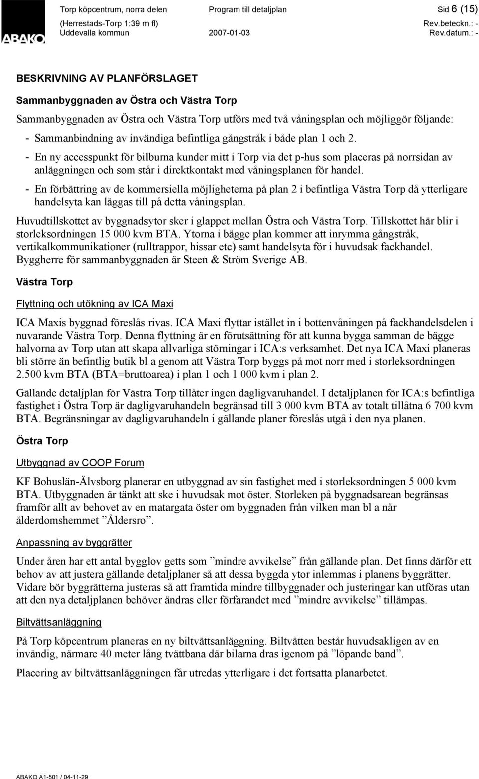 - En ny accesspunkt för bilburna kunder mitt i Torp via det p-hus som placeras på norrsidan av anläggningen och som står i direktkontakt med våningsplanen för handel.