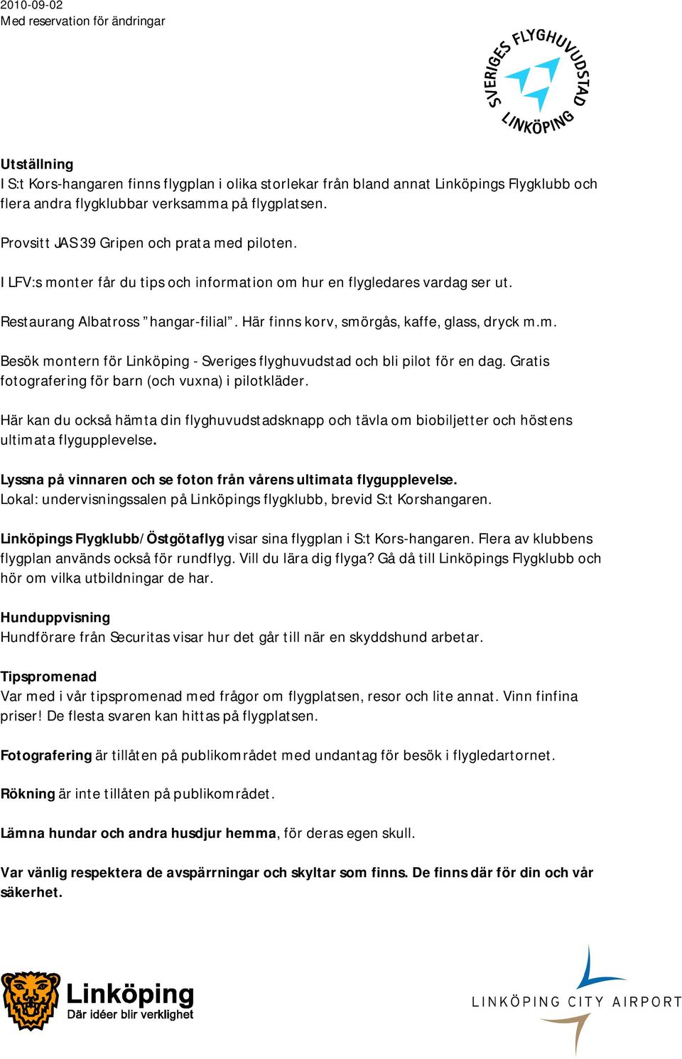Här finns korv, smörgås, kaffe, glass, dryck m.m. Besök montern för Linköping - Sveriges flyghuvudstad och bli pilot för en dag. Gratis fotografering för barn (och vuxna) i pilotkläder.