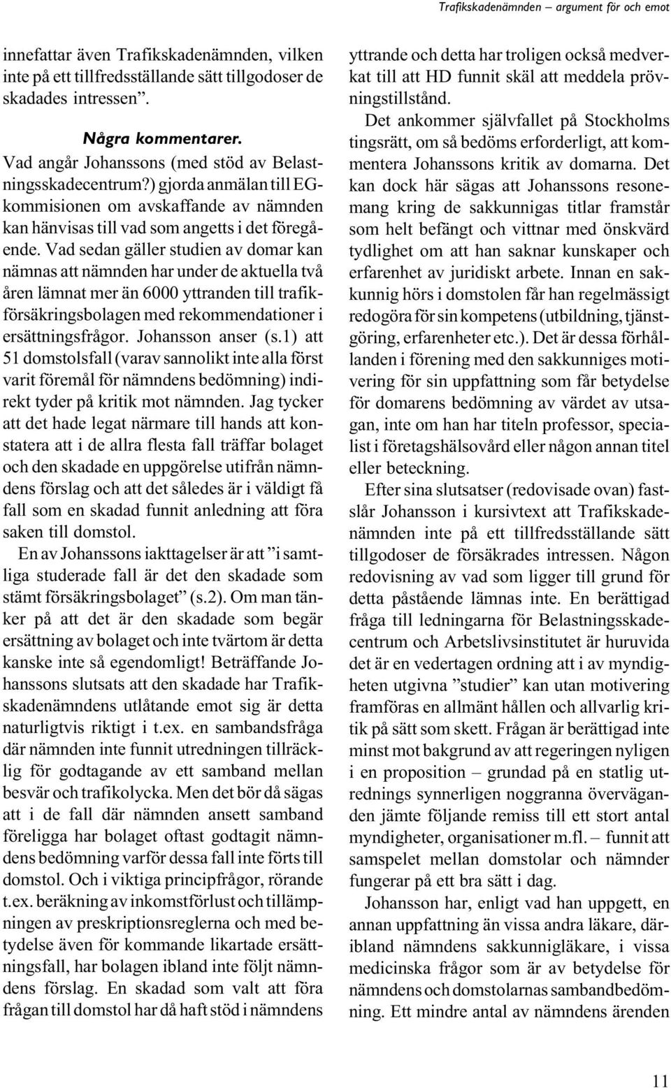 Vad sedan gäller studien av domar kan nämnas att nämnden har under de aktuella två åren lämnat mer än 6000 yttranden till trafikförsäkringsbolagen med rekommendationer i ersättningsfrågor.