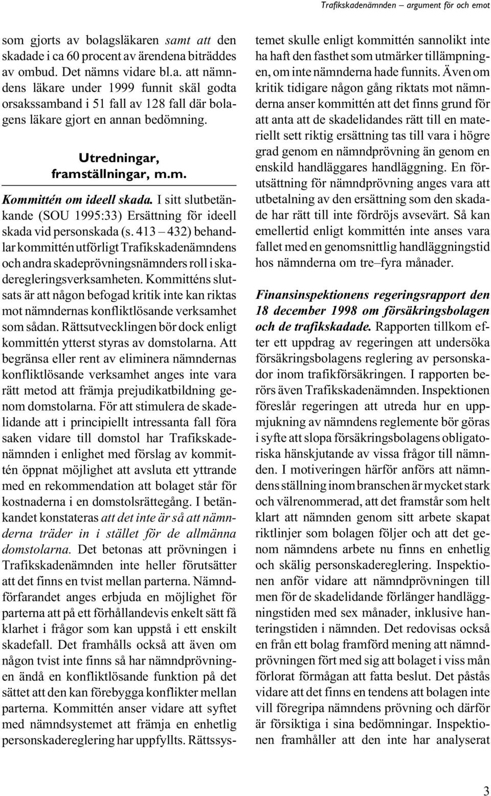 413 432) behandlar kommittén utförligt Trafikskadenämndens och andra skadeprövningsnämnders roll i skaderegleringsverksamheten.