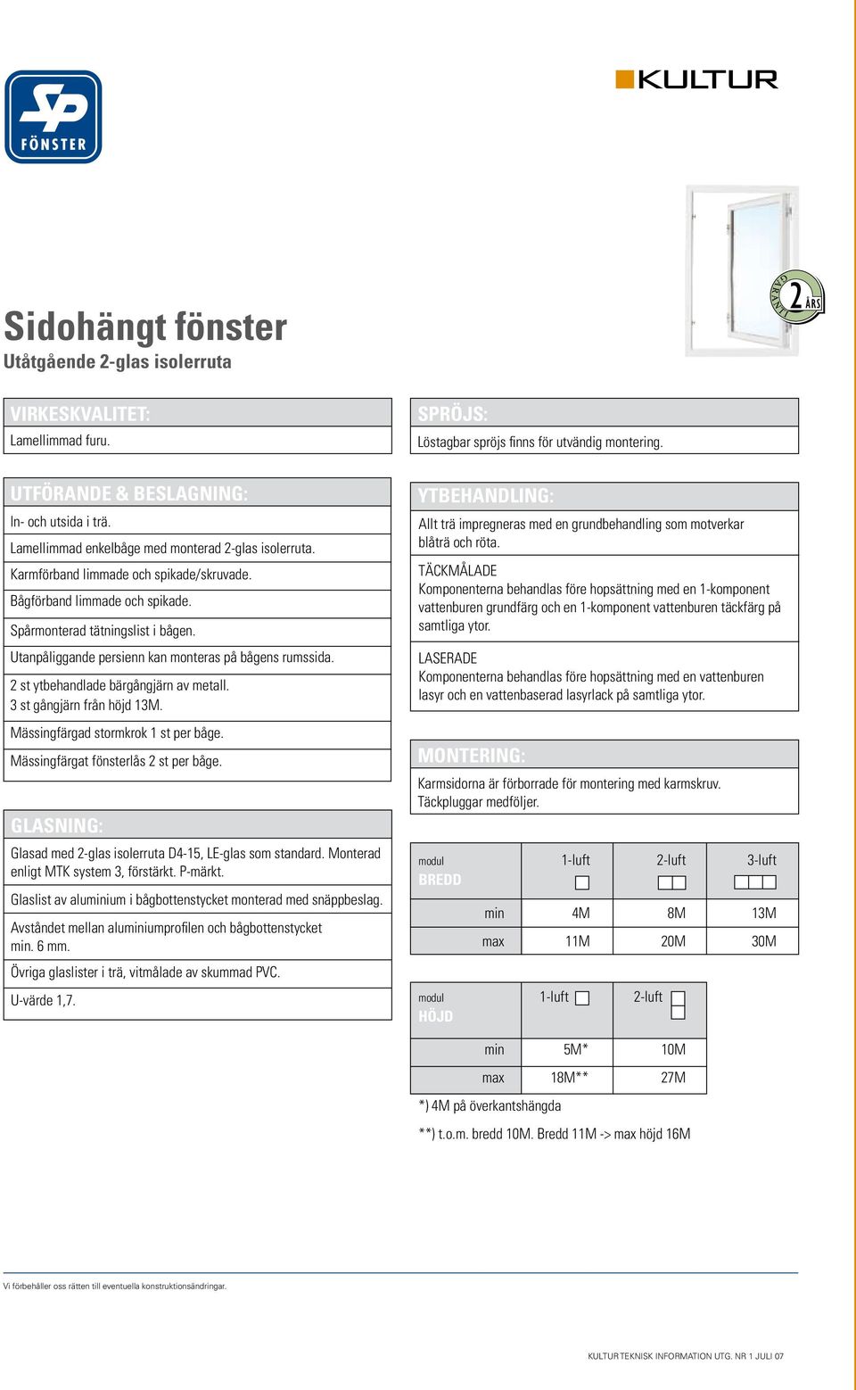 2 st ytbehandlade bärgångjärn av metall. 3 st gångjärn från höjd 13M. Mässingfärgad stormkrok 1 st per båge. Mässingfärgat fönsterlås 2 st per båge.