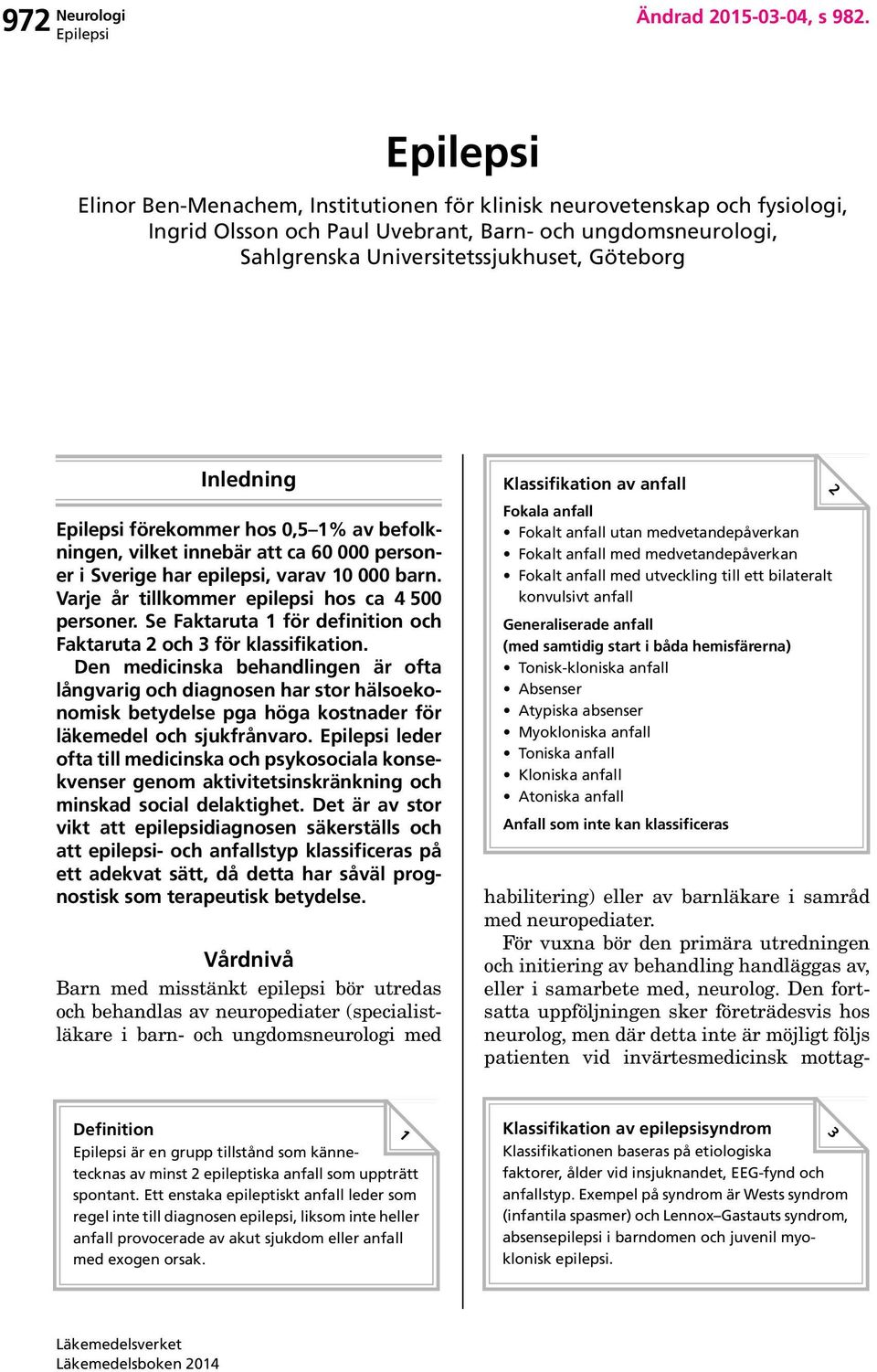 förekommer hos 0,5 1% av befolkningen, vilket innebär att ca 60 000 personer i Sverige har epilepsi, varav 10 000 barn. Varje år tillkommer epilepsi hos ca 4 500 personer.