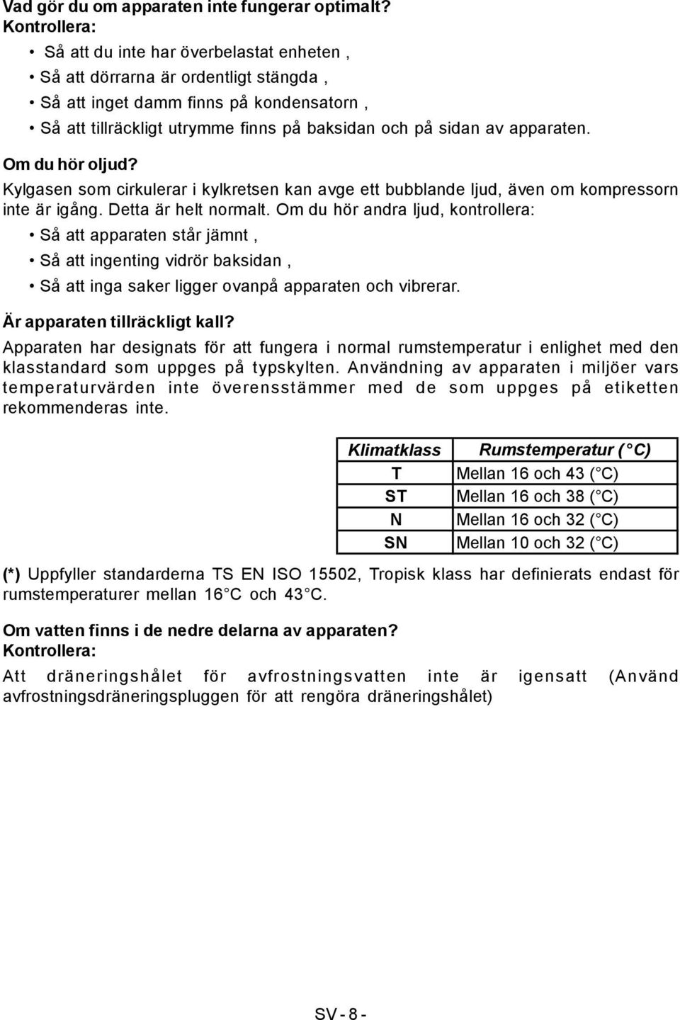 apparaten. Om du hör oljud? Kylgasen som cirkulerar i kylkretsen kan avge ett bubblande ljud, även om kompressorn inte är igång. Detta är helt normalt.