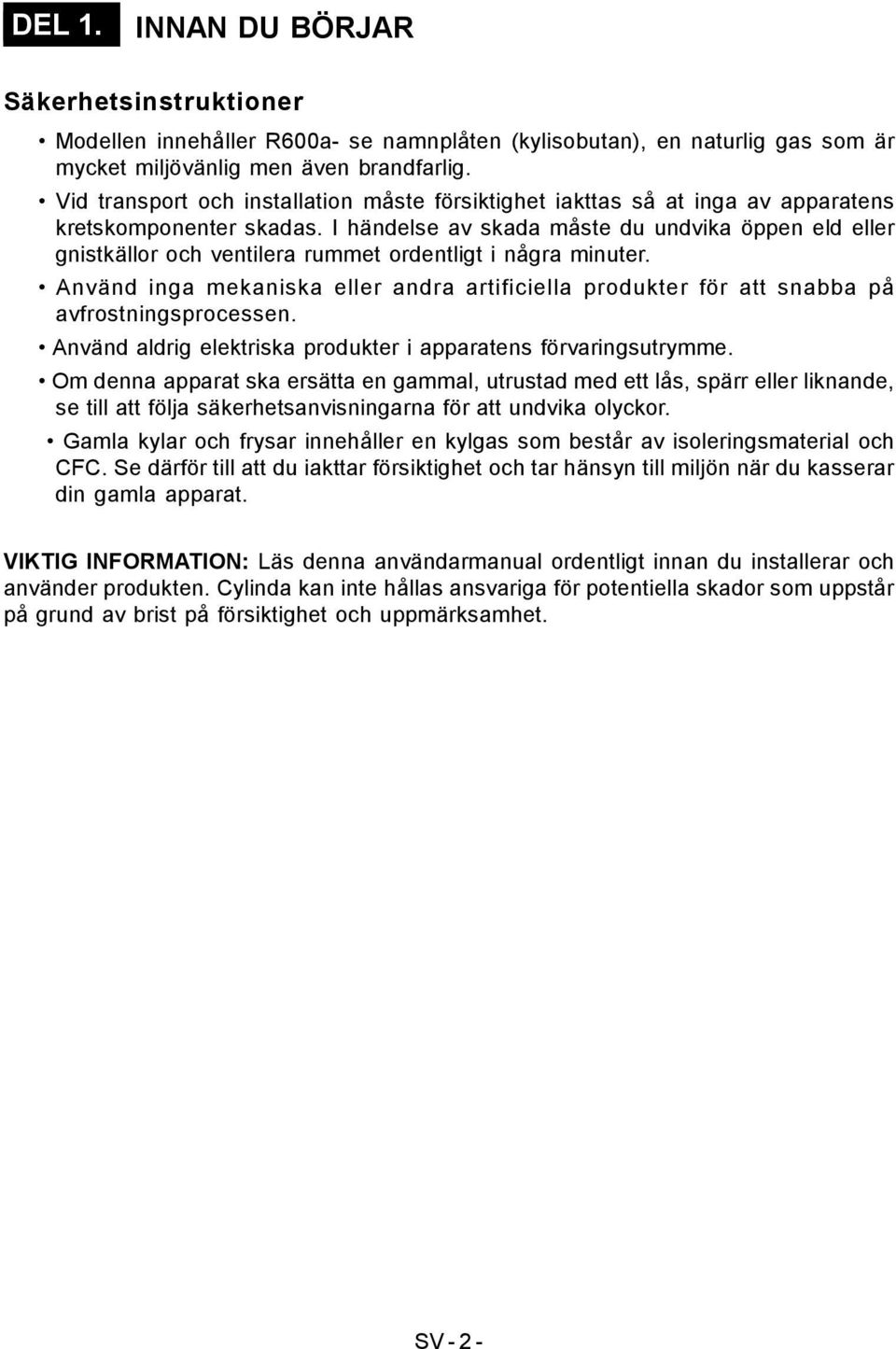 I händelse av skada måste du undvika öppen eld eller gnistkällor och ventilera rummet ordentligt i några minuter.