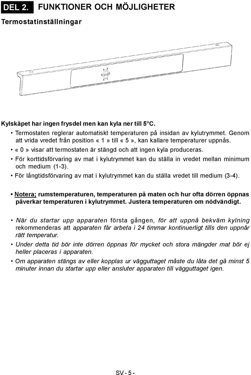 För korttidsförvaring av mat i kylutrymmet kan du ställa in vredet mellan minimum och medium (1-3). För långtidsförvaring av mat i kylutrymmet kan du ställa vredet till medium (3-4).