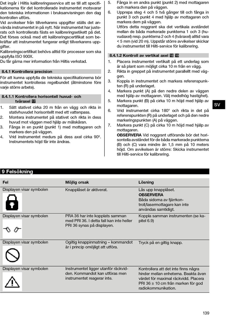 Det förses också med ett kalibreringscertifikat som bekräftar att instrumentet fungerar enligt tillverkarens uppgifter. Kalibreringscertifikat behövs alltid för processer som ska uppfylla ISO 900X.