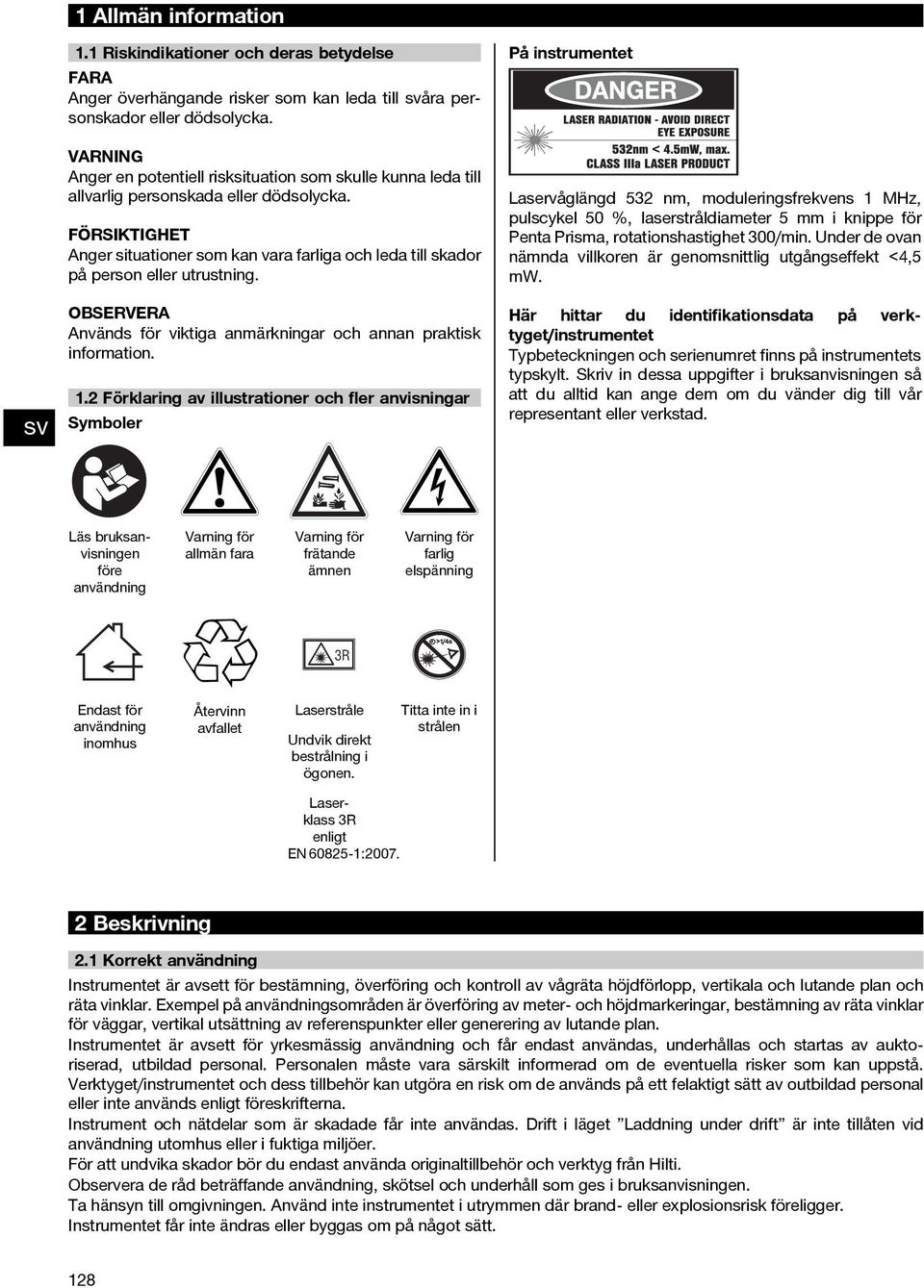 FÖRSIKTIGHET Anger situationer som kan vara farliga och leda till skador på person eller utrustning. Används för viktiga anmärkningar och annan praktisk information. 1.