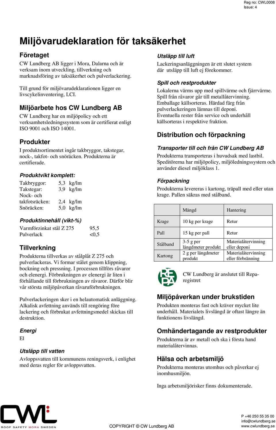 Miljöarbete hos CW Lundberg AB CW Lundberg har en miljöpolicy och ett verksamhetsledningssystem som är certifierat enligt ISO 9001 och ISO 14001.