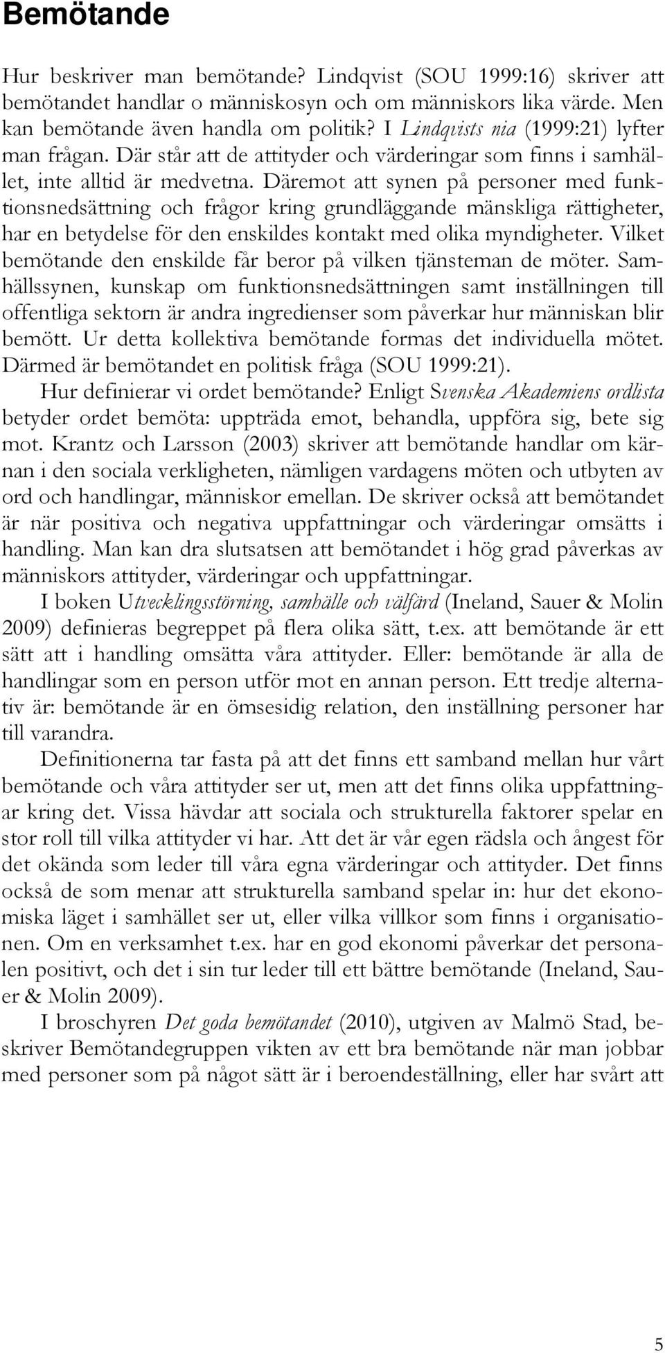 Däremot att synen på personer med funktionsnedsättning och frågor kring grundläggande mänskliga rättigheter, har en betydelse för den enskildes kontakt med olika myndigheter.