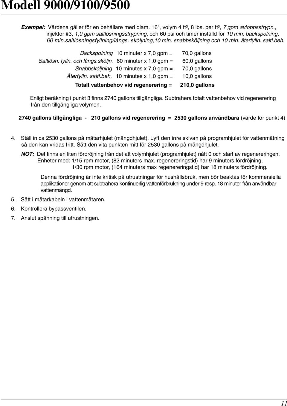saltl.beh. 10 minutes x 1,0 gpm = Totalt vattenbehov vid regenerering = 70,0 gallons 60,0 gallons 70,0 gallons 10,0 gallons 210,0 gallons Enligt beräkning i punkt 3 finns 2740 gallons tillgängliga.