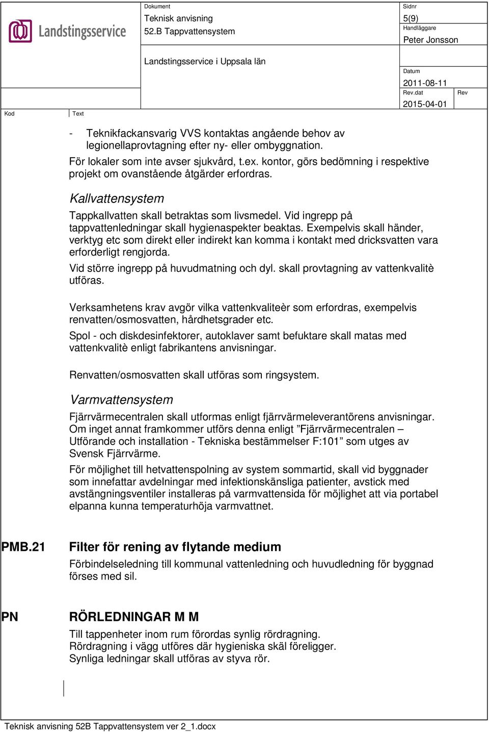 Vid ingrepp på tappvattenledningar skall hygienaspekter beaktas. Exempelvis skall händer, verktyg etc som direkt eller indirekt kan komma i kontakt med dricksvatten vara erforderligt rengjorda.