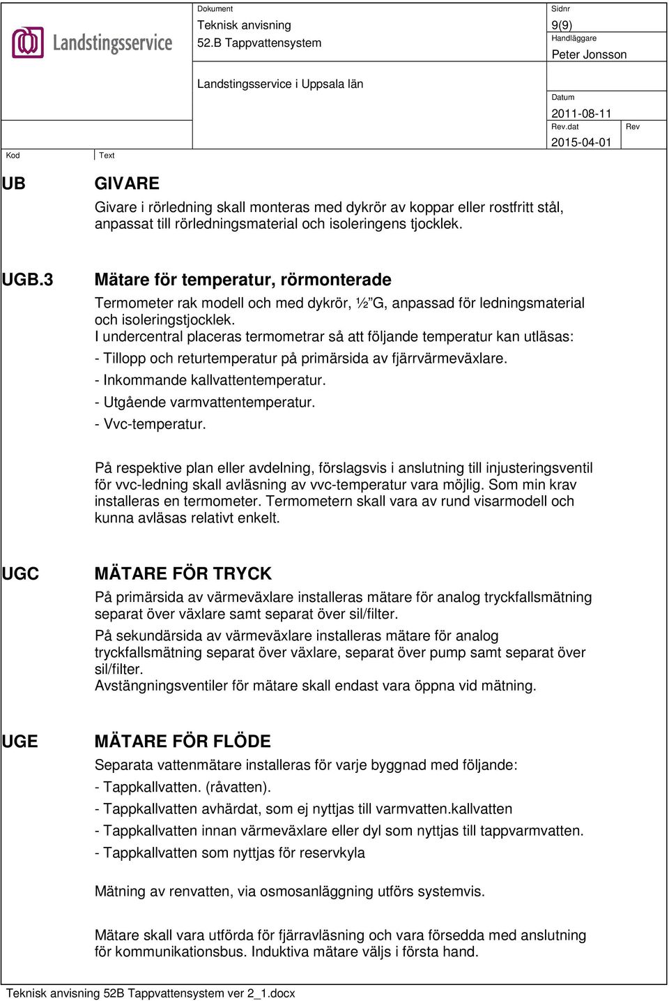 I undercentral placeras termometrar så att följande temperatur kan utläsas: - Tillopp och returtemperatur på primärsida av fjärrvärmeväxlare. - Inkommande kallvattentemperatur.