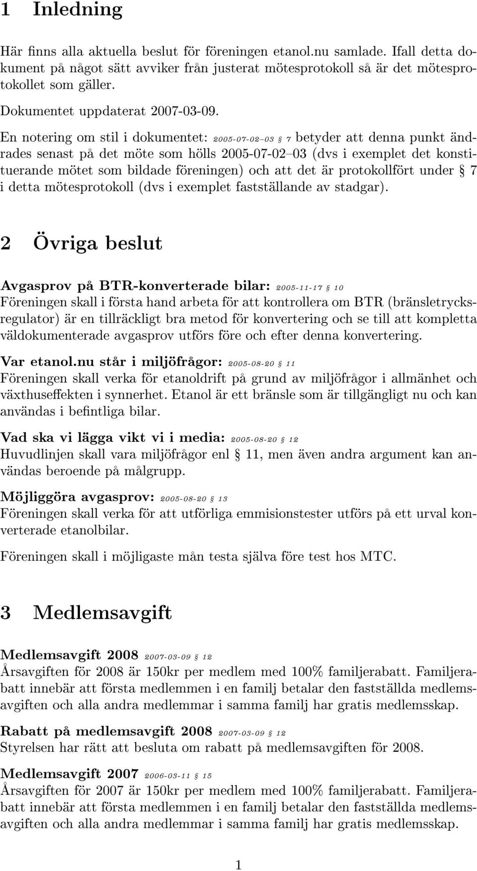 En notering om stil i dokumentet: 2005-07-0203 Ÿ 7 betyder att denna punkt ändrades senast på det möte som hölls 2005-07-0203 (dvs i exemplet det konstituerande mötet som bildade föreningen) och att