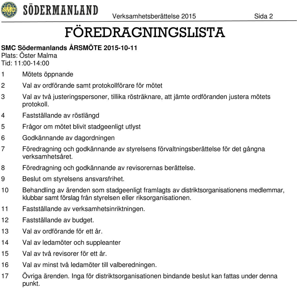 4 Fastställande av röstlängd 5 Frågor om mötet blivit stadgeenligt utlyst 6 Godkännande av dagordningen 7 Föredragning och godkännande av styrelsens förvaltningsberättelse för det gångna