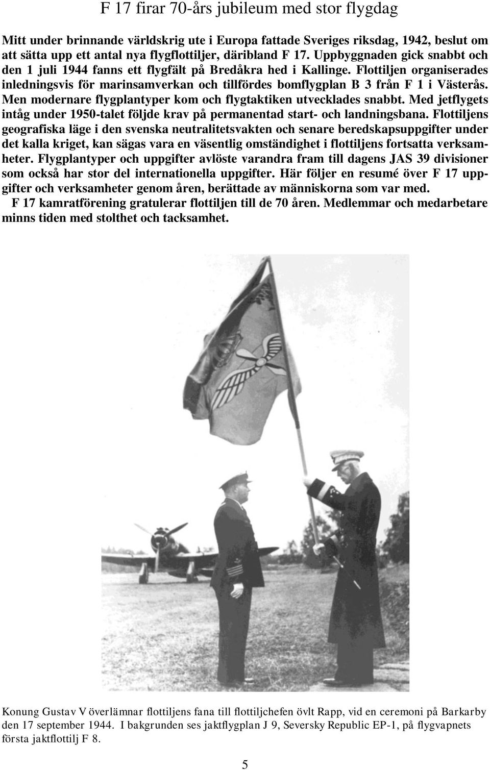 Flottiljen organiserades inledningsvis för marinsamverkan och tillfördes bomflygplan B 3 från F 1 i Västerås. Men modernare flygplantyper kom och flygtaktiken utvecklades snabbt.
