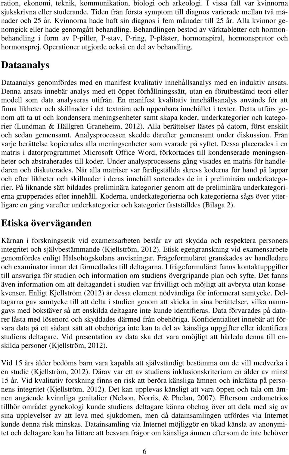 Behandlingen bestod av värktabletter och hormonbehandling i form av P-piller, P-stav, P-ring, P-plåster, hormonspiral, hormonsprutor och hormonsprej. Operationer utgjorde också en del av behandling.