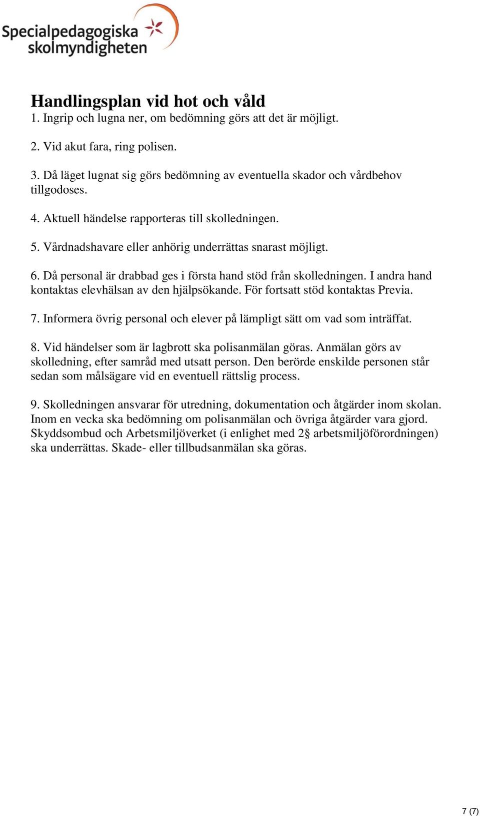 Då personal är drabbad ges i första hand stöd från skolledningen. I andra hand kontaktas elevhälsan av den hjälpsökande. För fortsatt stöd kontaktas Previa. 7.