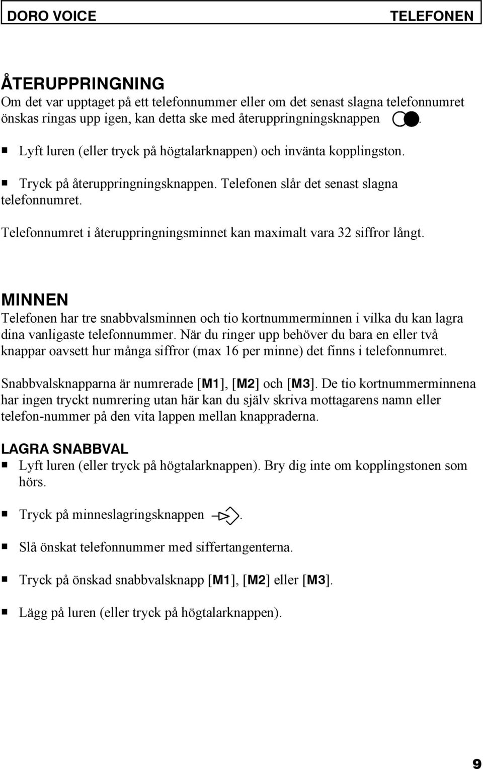 Telefonnumret i återuppringningsminnet kan maximalt vara 32 siffror långt. MINNEN Telefonen har tre snabbvalsminnen och tio kortnummerminnen i vilka du kan lagra dina vanligaste telefonnummer.