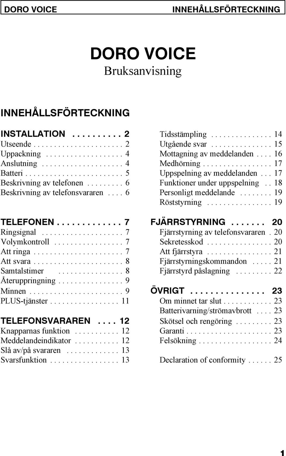 ..19 Röststyrning...19 TELEFONEN...7 FJÄRRSTYRNING... 20 Ringsignal...7 Fjärrstyrning av telefonsvararen. 20 Volymkontroll...7 Sekretesskod...20 Att ringa...7 Att fjärrstyra...21 Att svara.