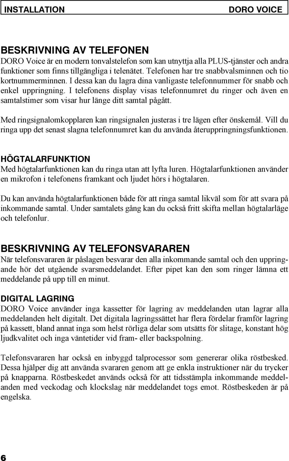 I telefonens display visas telefonnumret du ringer och även en samtalstimer som visar hur länge ditt samtal pågått. Med ringsignalomkopplaren kan ringsignalen justeras i tre lägen efter önskemål.